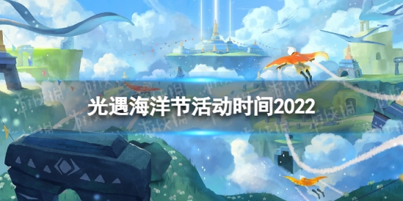 光遇海洋节活动时间2022 光遇海洋节活动时间多长