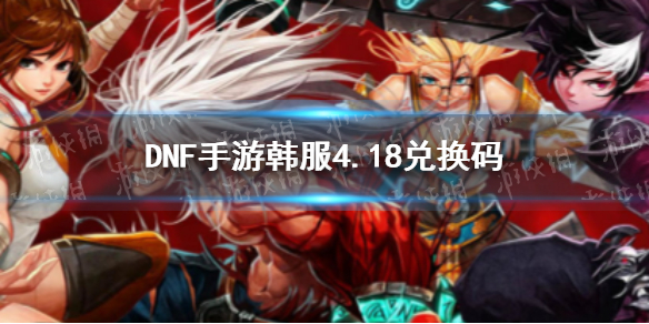 DNF手游韩服4.19兑换码分享 dnf最新兑换码