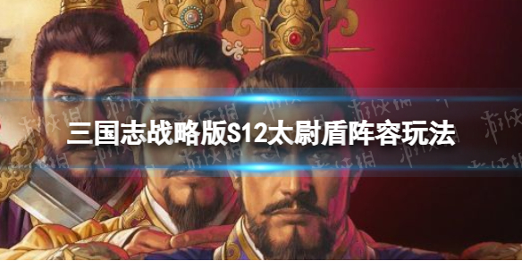 三国志战略版S12暂避太尉盾开荒攻略（三国志战略版s2盾兵最强阵容）