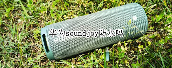 华为soundjoy防水吗（华为soundx防水吗）