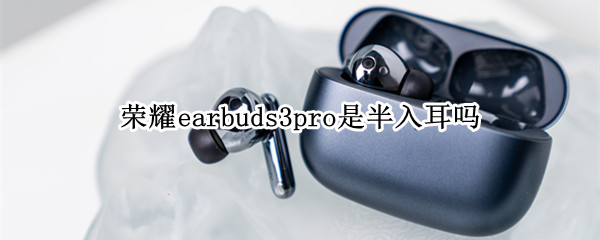 荣耀earbuds3pro是半入耳吗 荣耀earbuds2se如何双耳使用