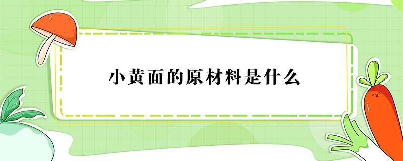 小黄面的原材料是什么