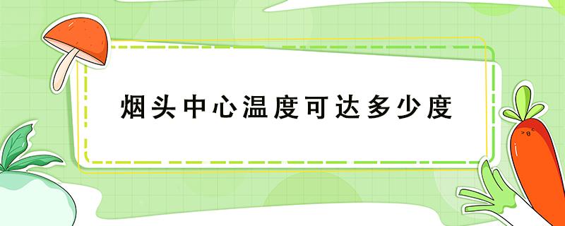 烟头中心温度可达多少度 烟头中心温度可达多少度会引起火灾