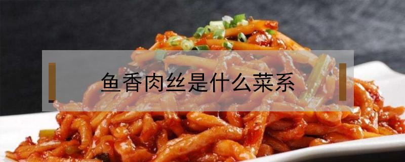 鱼香肉丝是什么菜系（正宗鱼香肉丝是什么菜系）