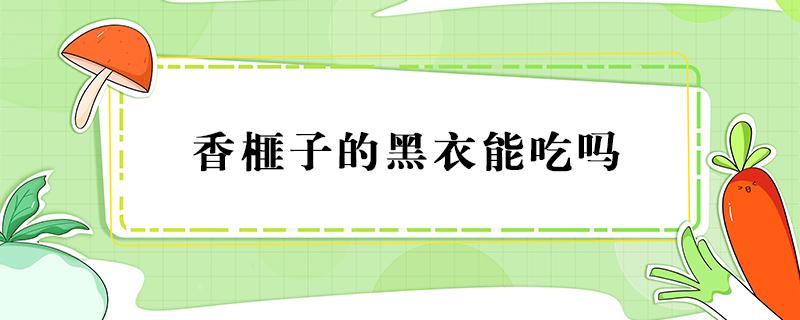 香榧子的黑衣能吃吗（香榧子的黑衣能不能吃）