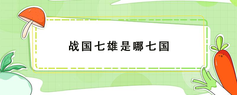 战国七雄是哪七国 战国七雄是哪七国是现在的哪里