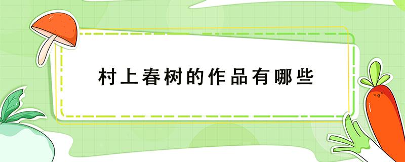 村上春树的作品有哪些 村上春树有哪些作品值得一看