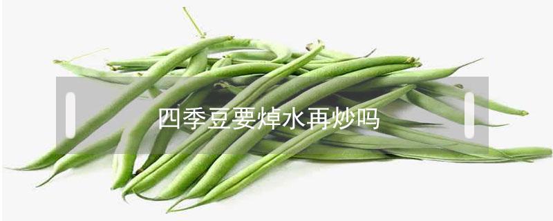 四季豆要焯水再炒吗 炒四季豆要用水焯过么