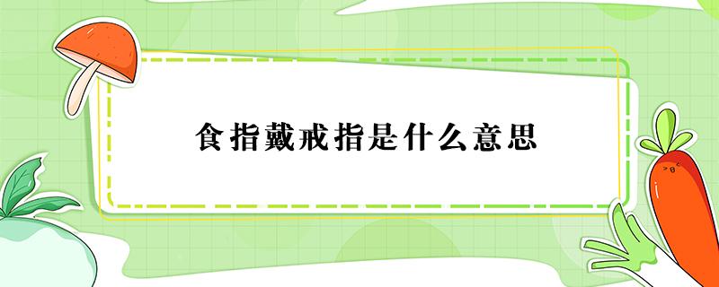 食指戴戒指是什么意思 无名指戴戒指是什么意思