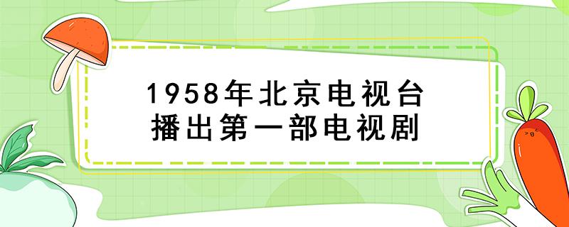 1958年北京电视台播出第一部电视剧