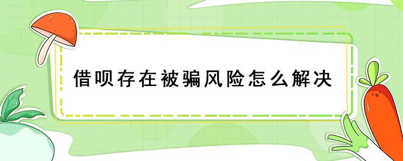 借呗存在被骗风险怎么解决