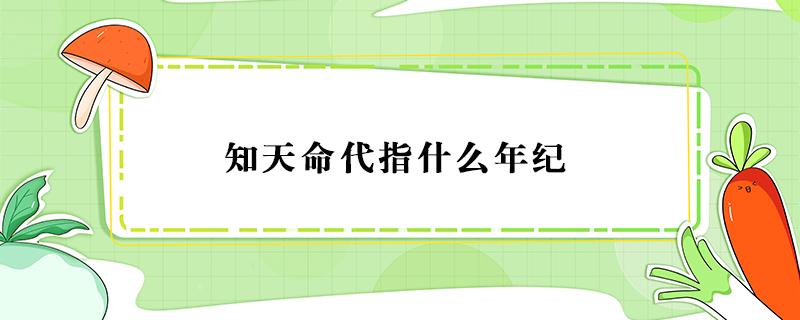 知天命代指什么年纪（知天命代指什么年纪?答题常识题）