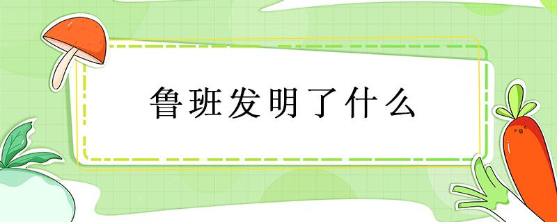 鲁班发明了什么 鲁班发明了什么木工工具