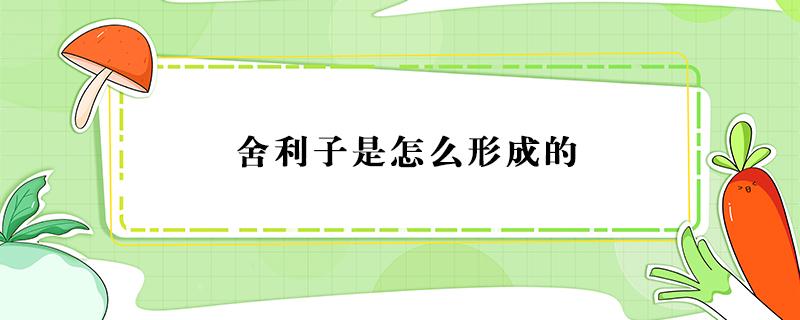 舍利子是怎么形成的 高僧舍利子是怎么形成的