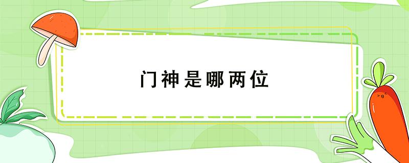 门神是哪两位 门神是哪两位图片