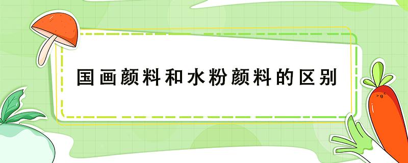 国画颜料和水粉颜料的区别