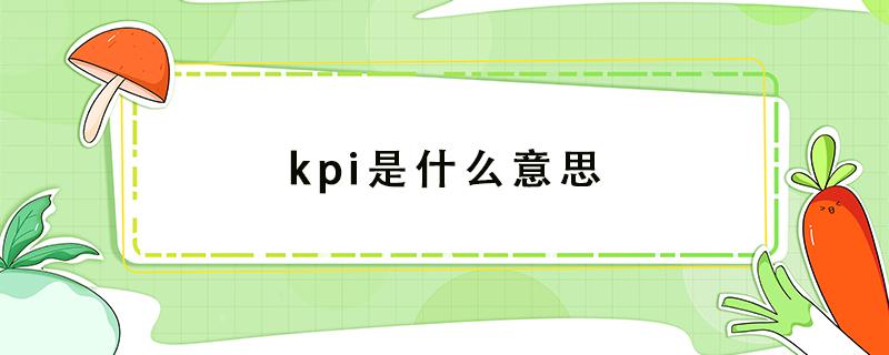 kpi是什么意思（kpi是什么意思代表什么）