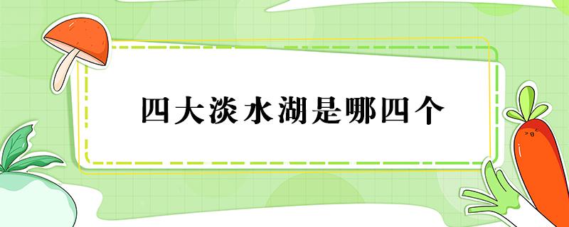 四大淡水湖是哪四个 中国四大淡水湖是哪四个