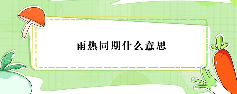 雨热同期什么意思（为什么雨热同期）