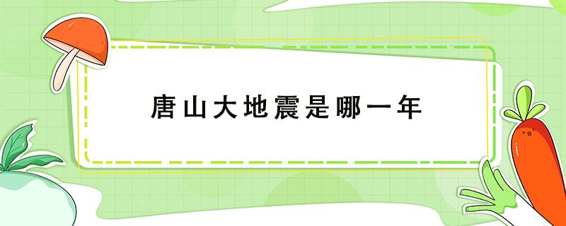 唐山大地震是哪一年（唐山大地震是哪一年哪一月哪一日）