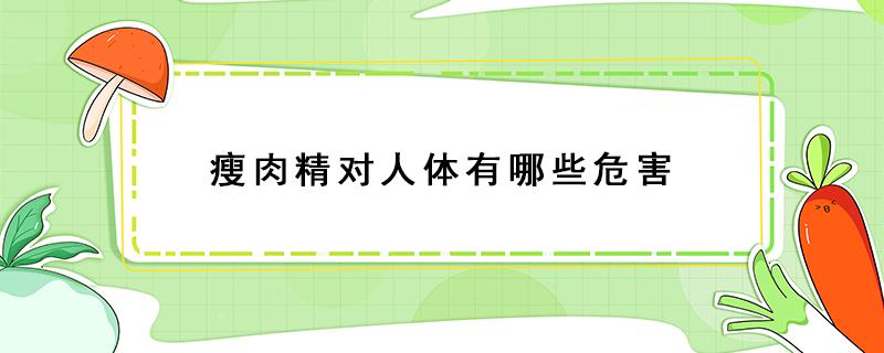 瘦肉精对人体有哪些危害（瘦肉精对人体有哪些危害宣传挂图图片）