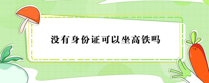 没有身份证可以坐高铁吗