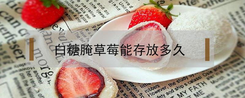 白糖腌草莓能存放多久 草莓可以用白糖腌制一晚上