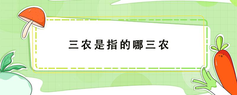 三农是指的哪三农（三农是指的哪三农懂农业）