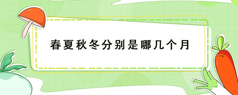 春夏秋冬分别是哪几个月（春夏秋冬分别是哪几个月英文）