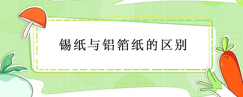 锡纸与铝箔纸的区别 锡箔纸和铝箔纸的区别