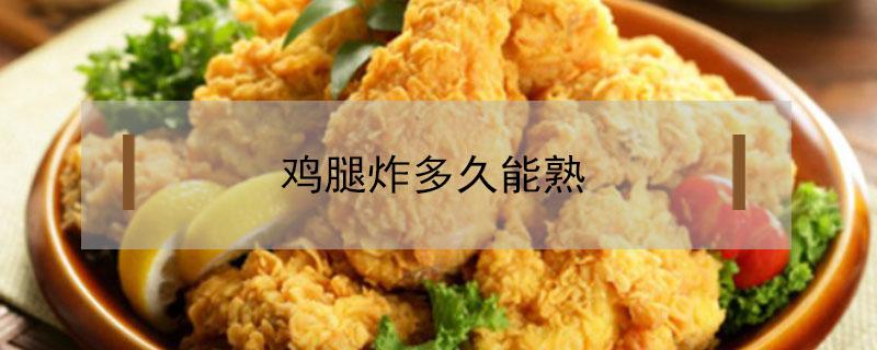 鸡腿炸多久能熟（鸡腿炸多久才能熟）