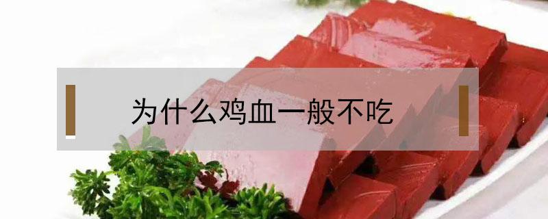 为什么鸡血一般不吃（为什么鸡血不能吃）