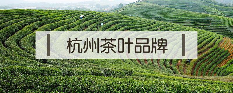 杭州茶叶品牌 杭州茶叶品牌企业