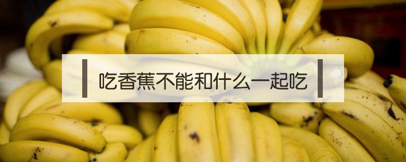 吃香蕉不能和什么一起吃 香蕉不能和啥一起吃