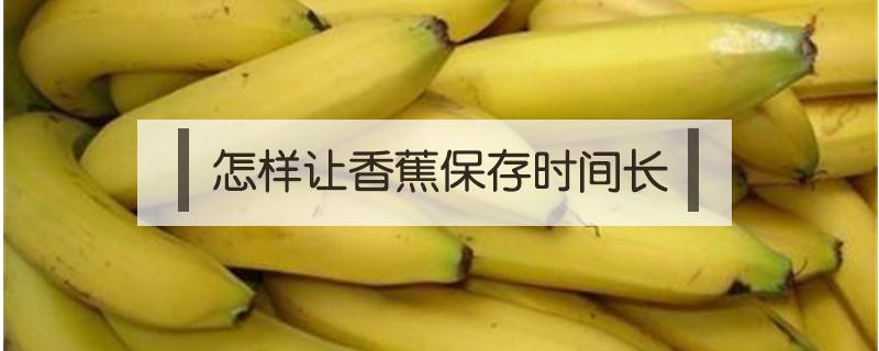 怎样让香蕉保存时间长 香蕉的保存方法 香蕉怎么保存时间长