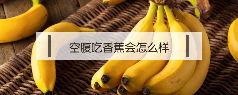 空腹吃香蕉会怎么样 空腹吃香蕉为啥不好