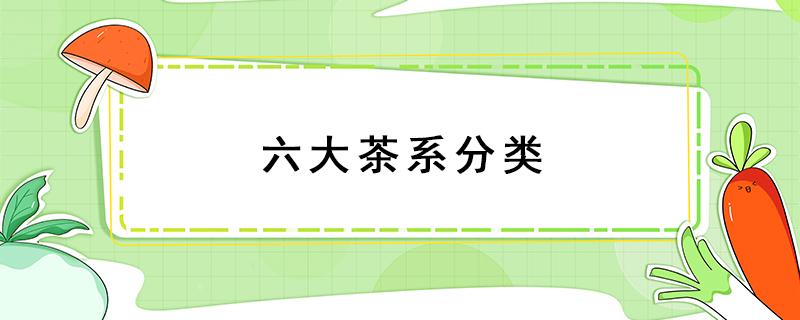 六大茶系分类 五大茶系分类