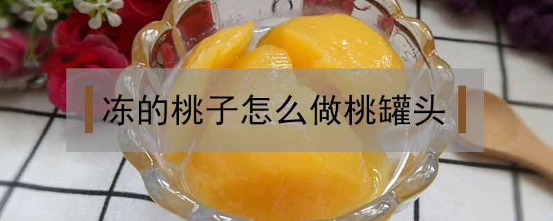 冻的桃子怎么做桃罐头 冻桃子怎么熬罐头