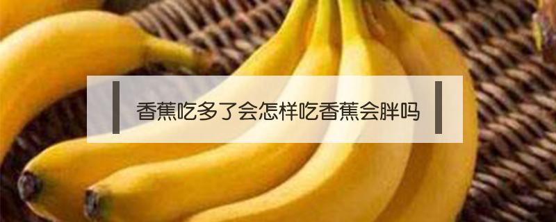 香蕉吃多了会怎样吃香蕉会胖吗 香蕉吃多了会怎样吃香蕉会胖吗女生
