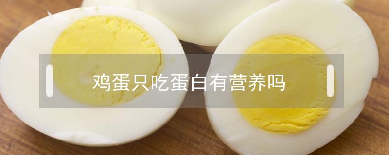 鸡蛋只吃蛋白有营养吗（鸡蛋只吃蛋白有营养吗0）