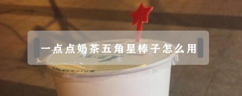 一点点奶茶五角星棒子怎么用（一点点奶茶上面的星星棒是干嘛用的）