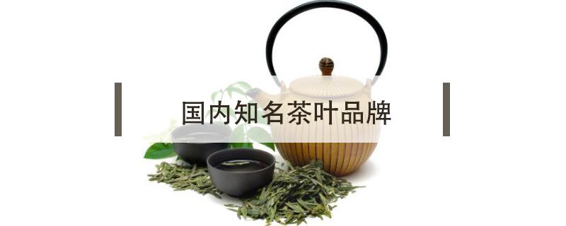 国内知名茶叶品牌 国内知名茶叶品牌策划公司
