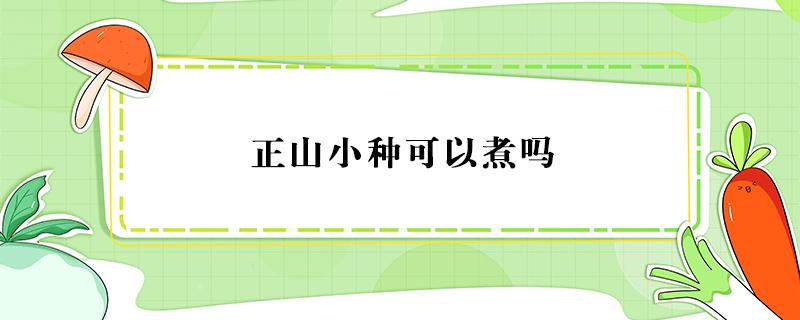 正山小种可以煮吗（正山小种可以煮吗?）