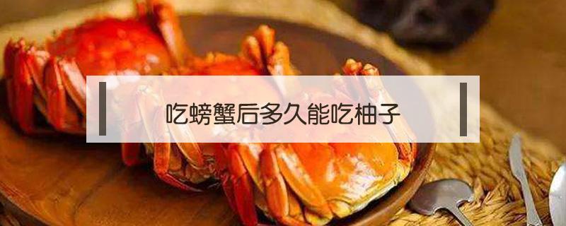 吃螃蟹后多久能吃柚子 吃螃蟹后多久可以吃柚子