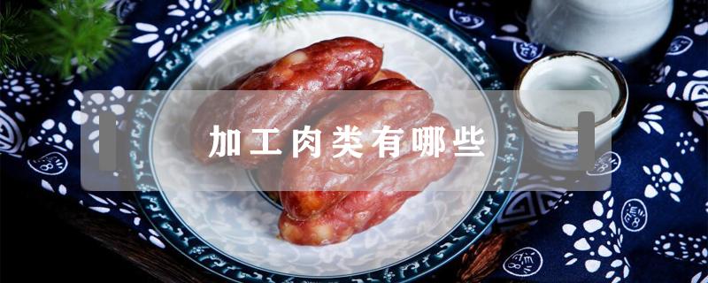 加工肉类有哪些（加工肉类有哪些代表食物）