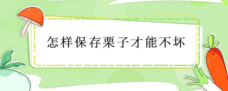 怎样保存栗子才能不坏 栗子怎么保存才不会坏