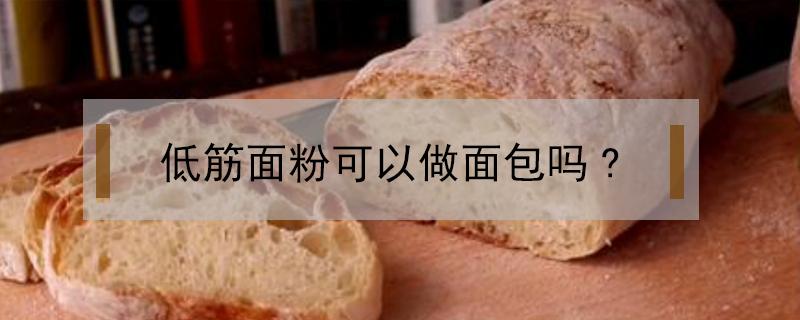 低筋面粉可以做面包吗?（低筋面粉可以做面包吗蒸出来的面包表面有点干）