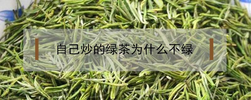 自己炒的绿茶为什么不绿 绿茶怎么炒制才会绿