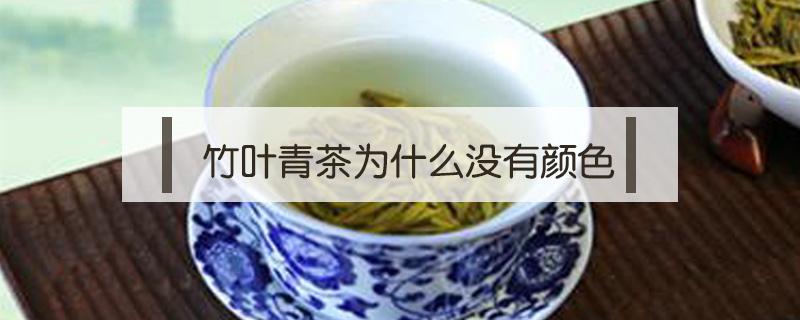 竹叶青茶为什么没有颜色（竹叶青茶的颜色,和样子,和味道）