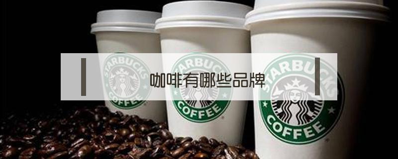 咖啡有哪些品牌 中国咖啡有哪些品牌